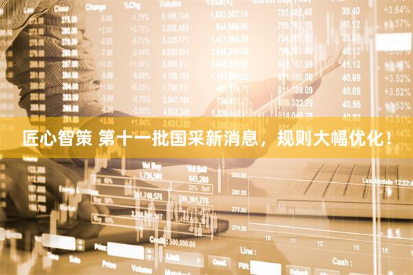 匠心智策 第十一批国采新消息，规则大幅优化！