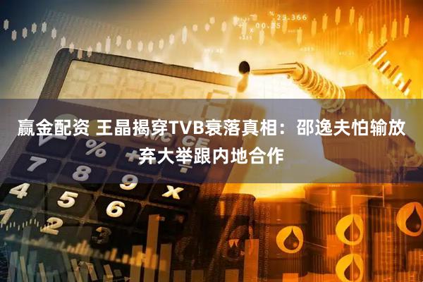 赢金配资 王晶揭穿TVB衰落真相：邵逸夫怕输放弃大举跟内地合作