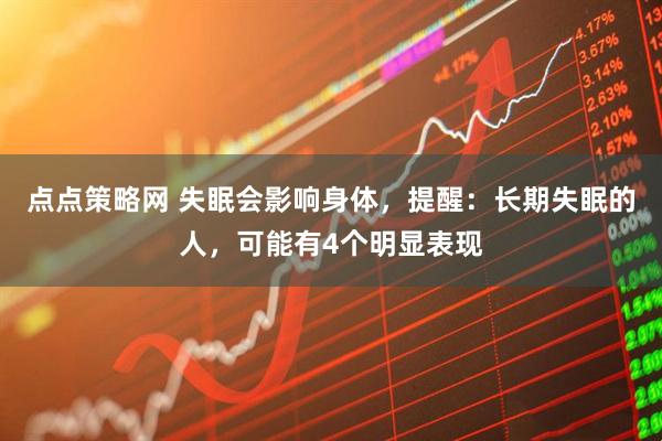 点点策略网 失眠会影响身体，提醒：长期失眠的人，可能有4个明显表现