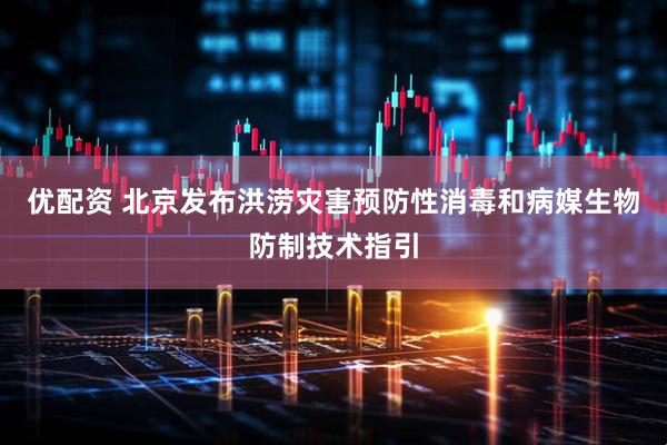 优配资 北京发布洪涝灾害预防性消毒和病媒生物防制技术指引
