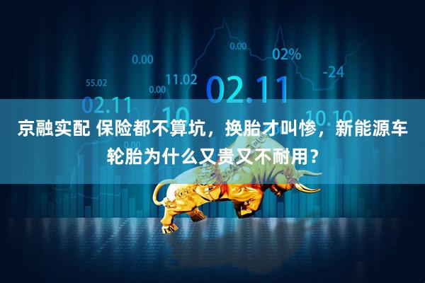 京融实配 保险都不算坑，换胎才叫惨，新能源车轮胎为什么又贵又不耐用？
