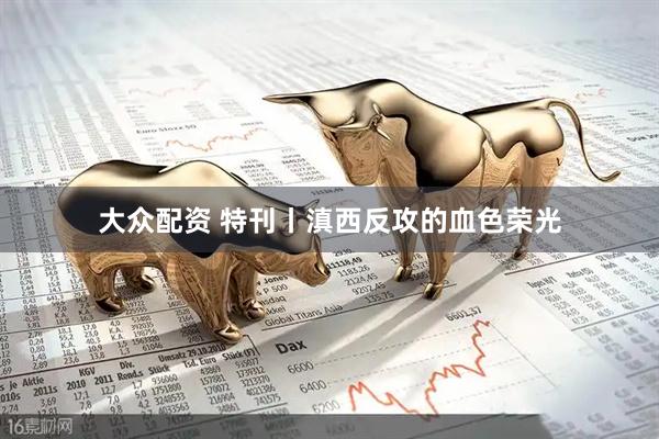 大众配资 特刊丨滇西反攻的血色荣光