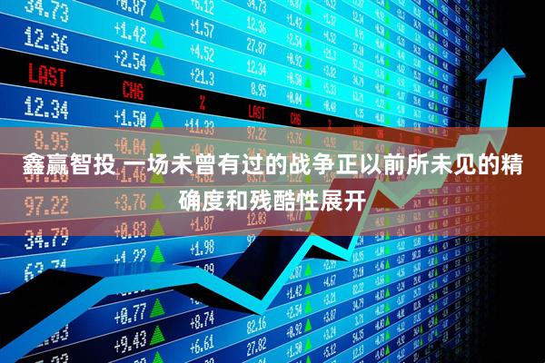 鑫赢智投 一场未曾有过的战争正以前所未见的精确度和残酷性展开