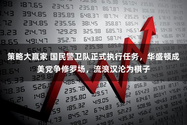 策略大赢家 国民警卫队正式执行任务，华盛顿成美党争修罗场，流浪汉沦为棋子