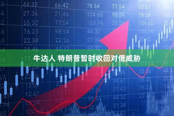 牛达人 特朗普暂时收回对俄威胁