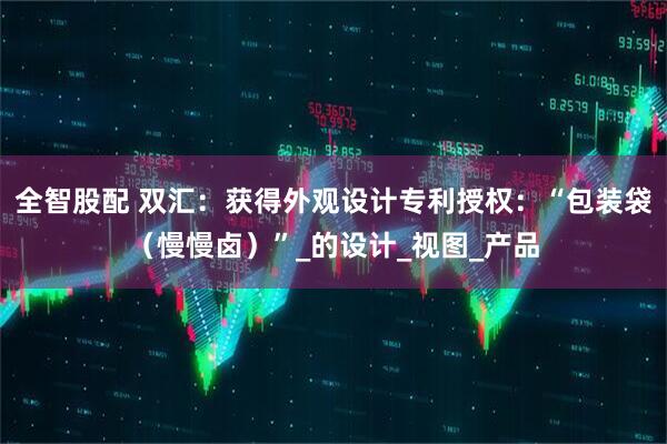 全智股配 双汇：获得外观设计专利授权：“包装袋（慢慢卤）”_的设计_视图_产品