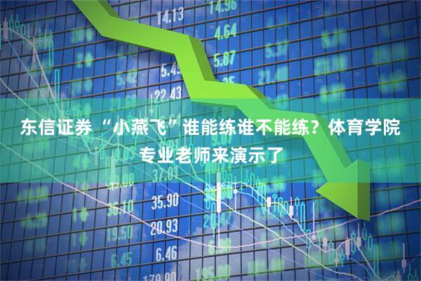 东信证券 “小燕飞”谁能练谁不能练？体育学院专业老师来演示了