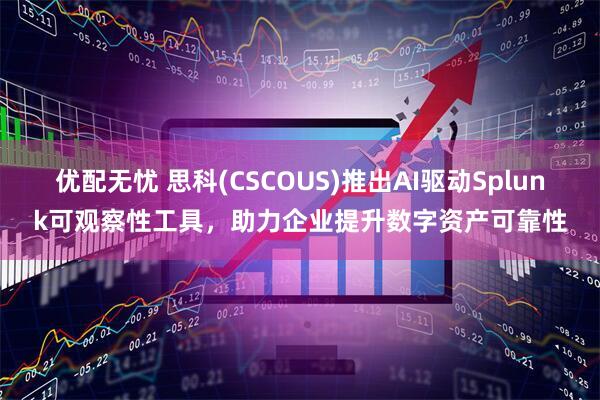优配无忧 思科(CSCOUS)推出AI驱动Splunk可观察性工具,助力企业提升数字资产可靠性