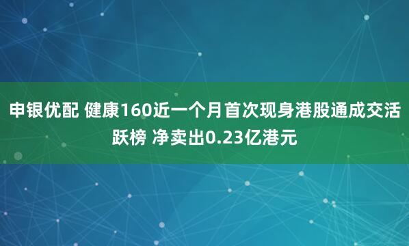 申银优配 健康160近一个月首次现身港股通成交活跃榜 净卖出0.23亿港元