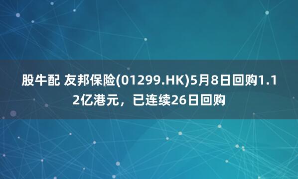 股牛配 友邦保险(01299.HK)5月8日回购1.12亿港元，已连续26日回购