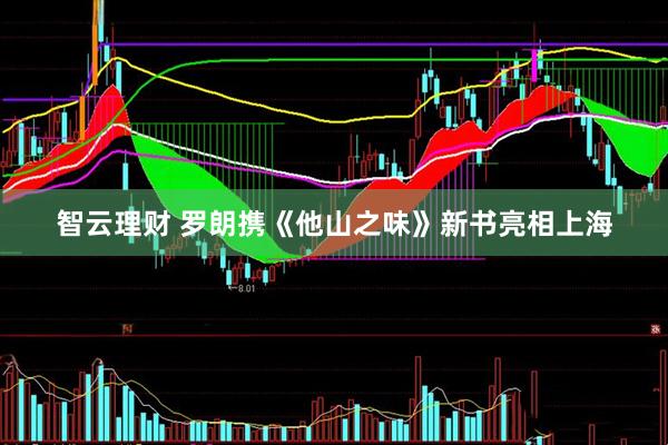 智云理财 罗朗携《他山之味》新书亮相上海